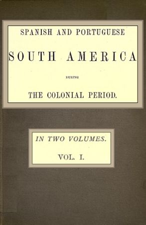 Spanish and Portuguese South America during the Colonial Period; Vol. 1 of 2, Robert Watson