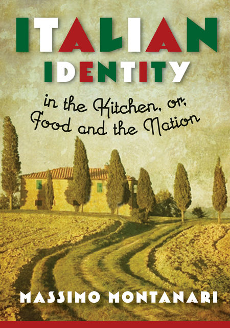 Italian Identity in the Kitchen, or, Food and the Nation, Massimo Montanari