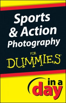 Sports and Action Photography In A Day For Dummies, Jonathan Streetman