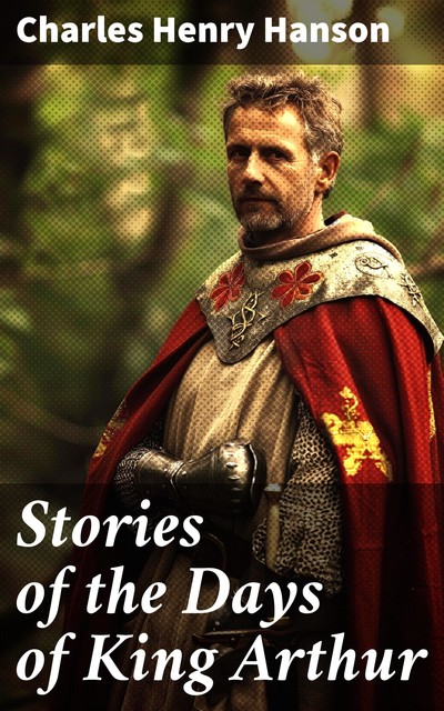 Stories of the Days of King Arthur, Charles Henry Hanson