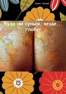 Куда ни сунься, везде… глобус, Борис Рублев