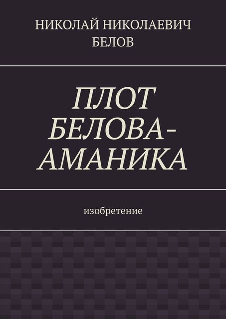Плот Белова-Аманика. Изобретение, Николай Белов