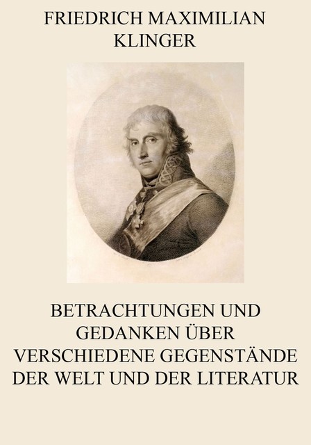 Betrachtungen und Gedanken über verschiedene Gegenstände der Welt und der Literatur, Friedrich Maximilian Klinger