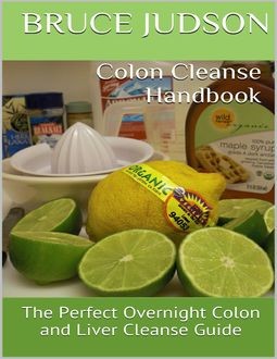 Colon Cleanse Handbook: The Perfect Overnight Colon and Liver Cleanse Guide, Bruce Judson