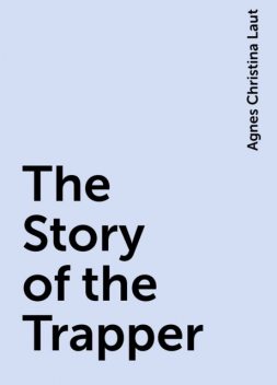 The Story of the Trapper, Agnes Christina Laut