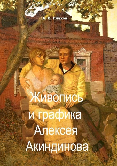 Живопись и графика Алексея Акиндинова. Под редакцией Л. Г. Серебряковой, Александр Глухов