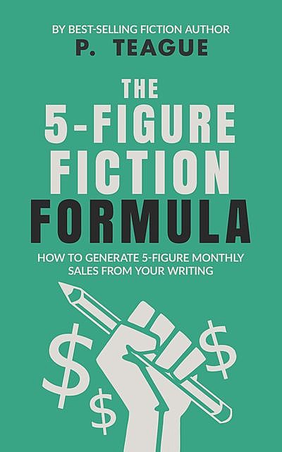 The 5-Figure Fiction Formula, P. Teague