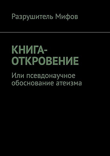 КНИГА-ОТКРОВЕНИЕ. Или псевдонаучное обоснование атеизма, Разрушитель Мифов