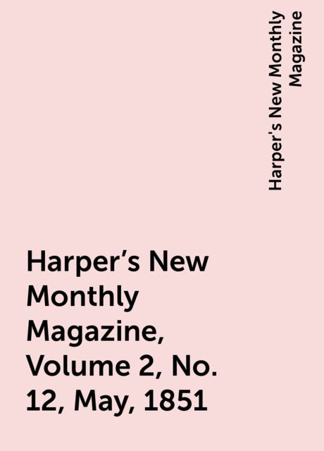 Harper's New Monthly Magazine, Volume 2, No. 12, May, 1851, Harper's New Monthly Magazine