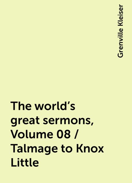 The world's great sermons, Volume 08 / Talmage to Knox Little, Grenville Kleiser