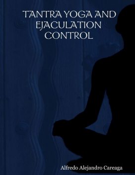 Tantra Yoga and Ejaculation Control, Alfredo Alejandro Careaga