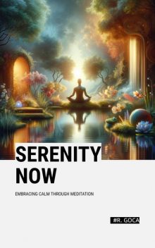 Serenity Now: Embracing Calm Through Meditation, R. Goca