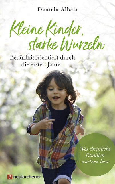 Kleine Kinder, starke Wurzeln – bedürfnisorientiert durch die ersten Jahre, Daniela Albert