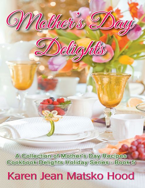 Mother’s Day Delights Cookbook, Karen Jean Matsko Hood