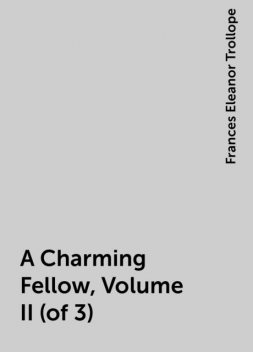 A Charming Fellow, Volume II (of 3), Frances Eleanor Trollope