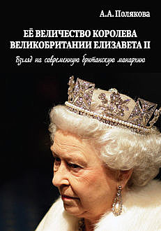 Ее Величество Королева Великобритании Елизавета II. Взгляд на современную британскую монархию, Арина Полякова