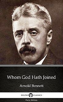 Whom God Hath Joined by Arnold Bennett – Delphi Classics (Illustrated), Arnold Bennett