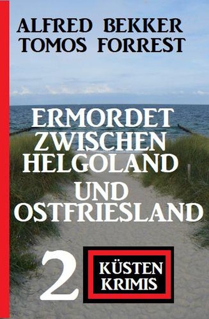 Ermordet zwischen Helgoland und Ostfriesland: 2 Küsten Krimis, Alfred Bekker, Tomos Forrest