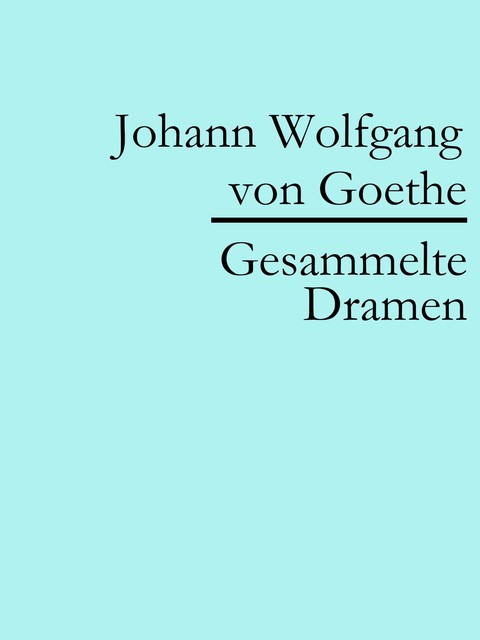 Johann Wolfgang von Goethe: Gesammelte Dramen, Johann Wolfgang von Goethe