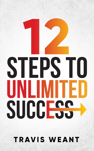 12 Steps to Unlimited Success, Travis Weant