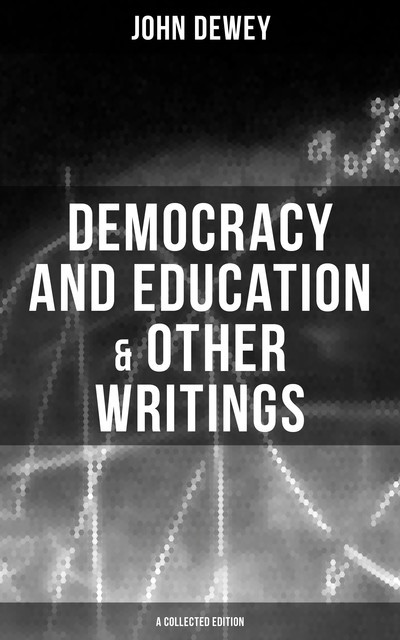 Democracy and Education & Other Writings (A Collected Edition), John Dewey