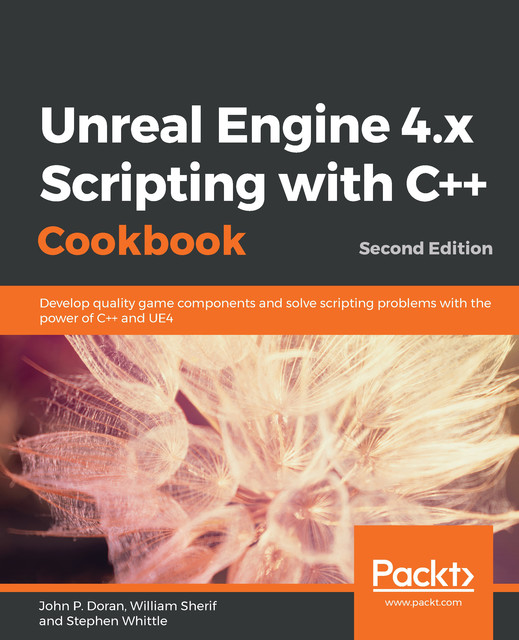 Unreal Engine 4.x Scripting with C++ Cookbook, John Doran, William Sherif, Stephen Whittle