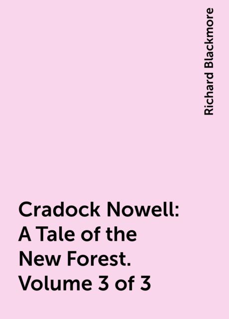 Cradock Nowell: A Tale of the New Forest. Volume 3 of 3, Richard Blackmore