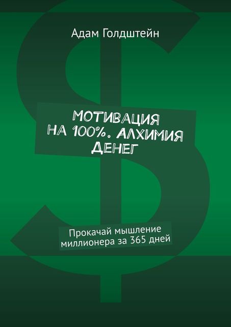 Мотивация на 100%. Алхимия денег, Адам Голдштейн
