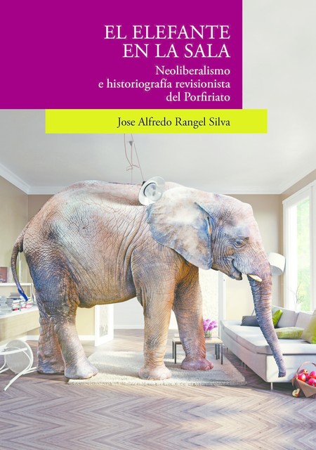 El elefante en la sala. Neoliberalismo e historiografía revisionista del Porfiriato", Jose Alfredo Rangel Silva
