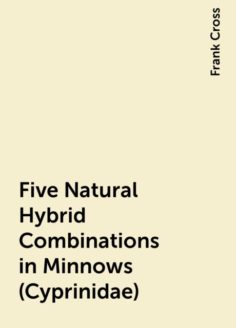 Five Natural Hybrid Combinations in Minnows (Cyprinidae), Frank Cross