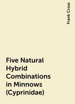 Five Natural Hybrid Combinations in Minnows (Cyprinidae), Frank Cross