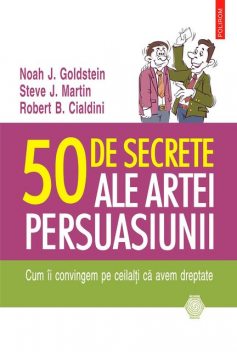 50 de secrete ale artei persuasiunii, Steve Martin, Cialdini Robert B., Noah Goldstein
