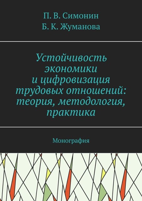 Устойчивость экономики и цифровизация трудовых отношений: теория, методология, практика. Монография, П.В. Симонин, Б.К. Жуманова