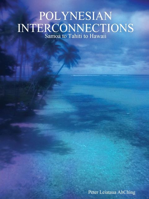 Polynesian Interconnections: Samoa to Tahiti to Hawaii, Peter Leiataua AhChing