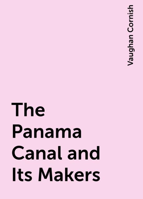 The Panama Canal and Its Makers, Vaughan Cornish