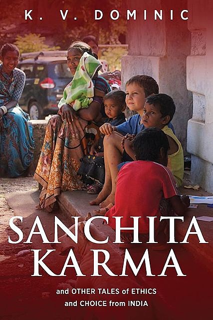 Sanchita Karma and Other Tales of Ethics and Choice from India, K.V. Dominic
