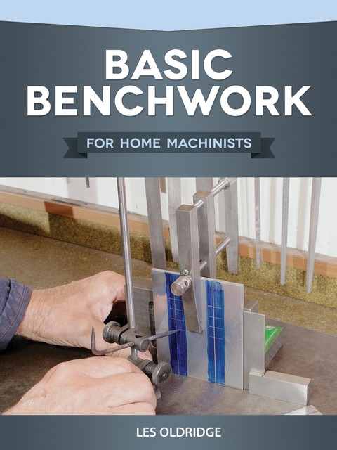 Basic Benchwork for Home Machinists, Les Oldridge