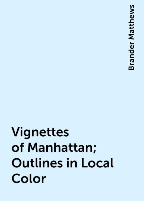 Vignettes of Manhattan; Outlines in Local Color, Brander Matthews