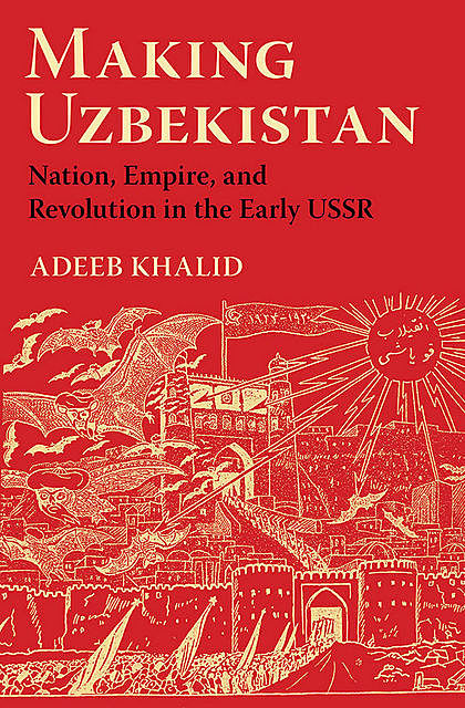 Making Uzbekistan, Adeeb Khalid