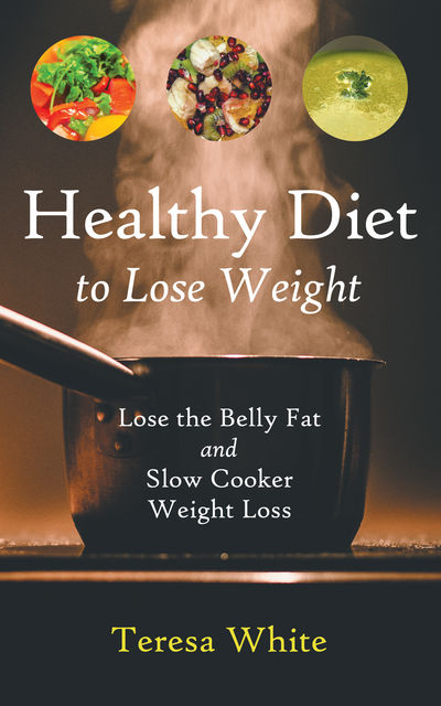 Healthy Diet to Lose Weight: Lose the Belly Fat and Slow Cooker Weight Loss, Jennifer Stewart, Teresa White