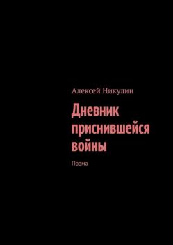 Дневник приснившейся войны. Поэма, Алексей Никулин