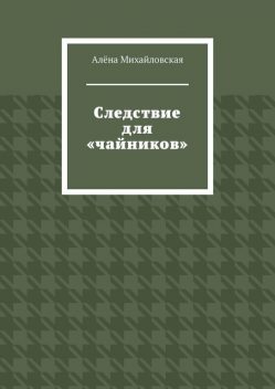 Следствие для «чайников», Алёна Михайловская