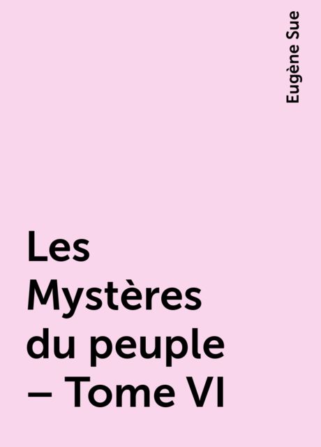 Les Mystères du peuple – Tome VI, Eugène Sue