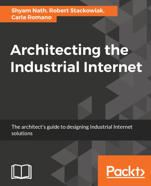 Architecting the Industrial Internet, Robert Stackowiak, Shyam Varan Nath, Carla Romano