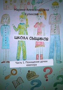 Школа сыщиков. Часть 1. Похищение дочки ювелира, Марина Куликова