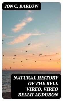 Natural History of the Bell Vireo, Vireo bellii Audubon, Jon C.Barlow