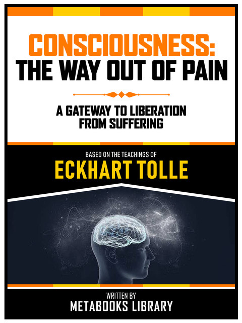 Consciousness: The Way Out Of Pain – Based On The Teachings Of Eckhart Tolle, Metabooks Library