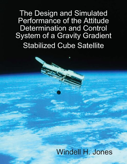 The Design and Simulated Performance of the Attitude Determination and Control System of a Gravity Gradient Stabilized Cube Satellite, Windell Jones