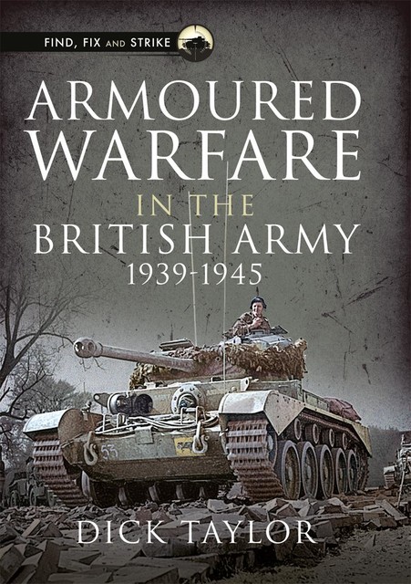 Armoured Warfare in the British Army 1939–1945, Dick Taylor