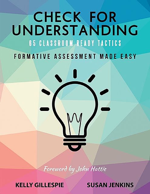Check for Understanding 65 Classroom Ready Tactics: Formative Assessment Made Easy, Kelly Gillespie, Susan Jenkins